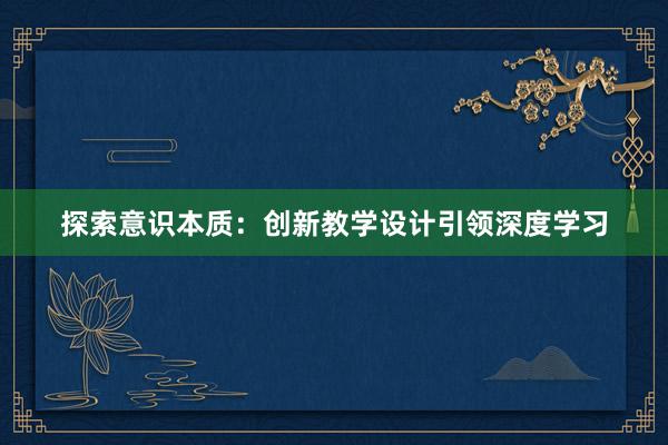 探索意识本质：创新教学设计引领深度学习