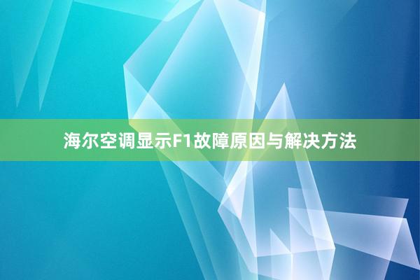 海尔空调显示F1故障原因与解决方法