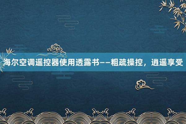 海尔空调遥控器使用透露书——粗疏操控，逍遥享受